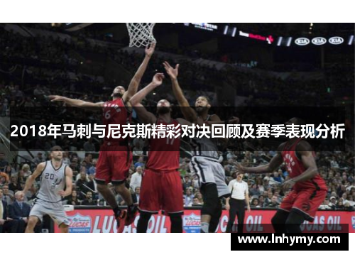 2018年马刺与尼克斯精彩对决回顾及赛季表现分析