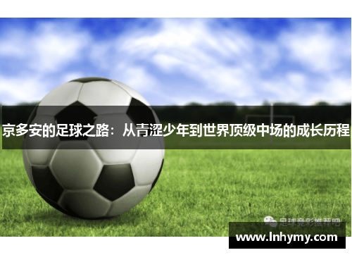 京多安的足球之路：从青涩少年到世界顶级中场的成长历程