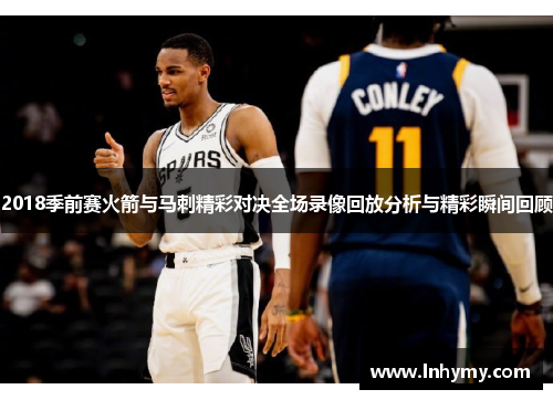 2018季前赛火箭与马刺精彩对决全场录像回放分析与精彩瞬间回顾