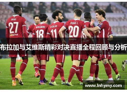 布拉加与艾维斯精彩对决直播全程回顾与分析