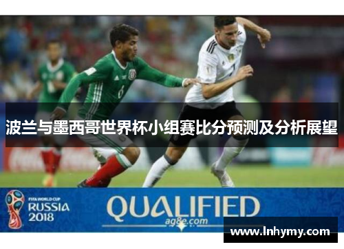 波兰与墨西哥世界杯小组赛比分预测及分析展望