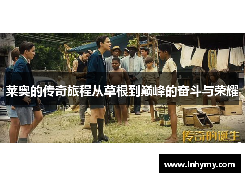 莱奥的传奇旅程从草根到巅峰的奋斗与荣耀
