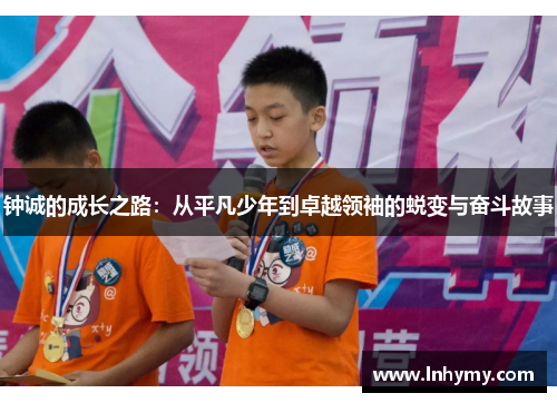 钟诚的成长之路：从平凡少年到卓越领袖的蜕变与奋斗故事