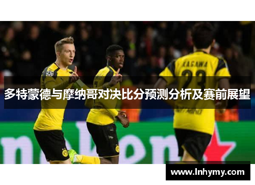 多特蒙德与摩纳哥对决比分预测分析及赛前展望