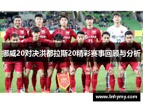 挪威20对决洪都拉斯20精彩赛事回顾与分析