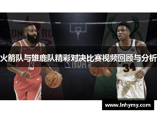 火箭队与雄鹿队精彩对决比赛视频回顾与分析