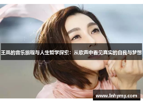 王岚的音乐旅程与人生哲学探索：从歌声中看见真实的自我与梦想