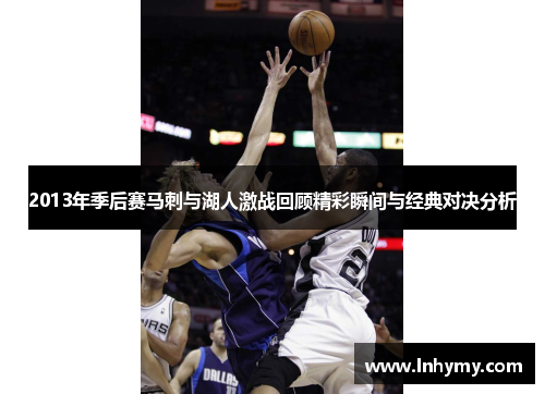 2013年季后赛马刺与湖人激战回顾精彩瞬间与经典对决分析