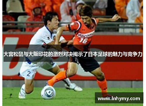 大宫松鼠与大阪印花的激烈对决揭示了日本足球的魅力与竞争力