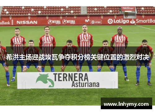 希洪主场迎战埃瓦争夺积分榜关键位置的激烈对决
